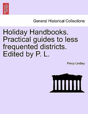 Holiday Handbooks. Practical Guides to Less Frequented Districts. Edited by P. L. by Lindley, Percy