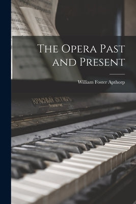 The Opera Past and Present by Apthorp, William Foster