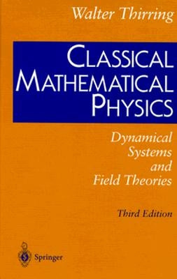 Classical Mathematical Physics: Dynamical Systems and Field Theories by Thirring, Walter