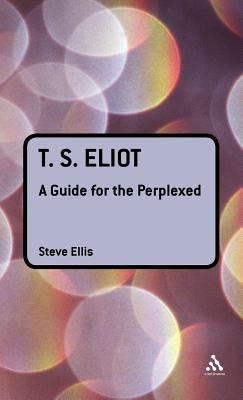 T. S. Eliot: A Guide for the Perplexed by Ellis, Steve