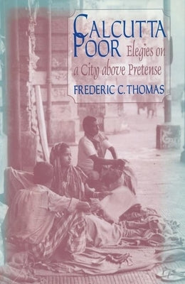 Calcutta Poor: Inquiry Into the Intractability of Poverty by Thomas, Frederic C.