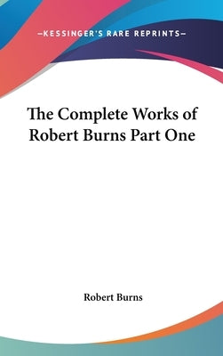 The Complete Works of Robert Burns Part One by Burns, Robert