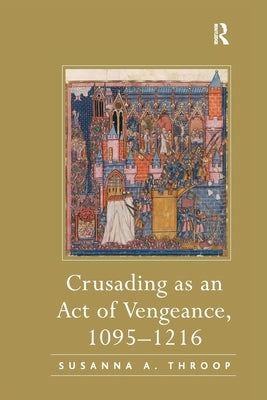 Crusading as an Act of Vengeance, 1095-1216 by Throop, Susanna A.