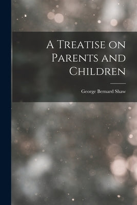 A Treatise on Parents and Children by Shaw, George Bernard