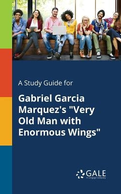 A Study Guide for Gabriel Garcia Marquez's Very Old Man With Enormous Wings by Gale, Cengage Learning