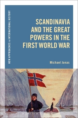 Scandinavia and the Great Powers in the First World War by Jonas, Michael