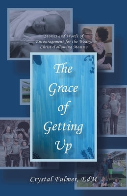 The Grace of Getting Up: Stories and Words of Encouragement for the Weary, Christ-Following Momma by Fulmer Edm, Crystal