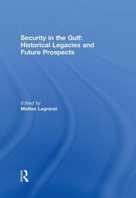 Security in the Gulf: Historical Legacies and Future Prospects by Legrenzi, Matteo