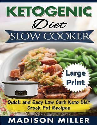 Ketogenic Diet Slow Cooker ***Large Print Edition***: Quick and Easy Low Carb Keto Diet Crock Pot Recipes by Miller, Madison