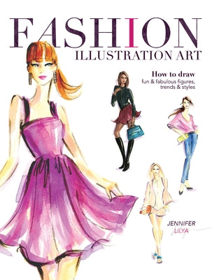 Fashion Illustration Art: How to Draw Fun & Fabulous Figures, Trends and Styles by Lilya, Jennifer