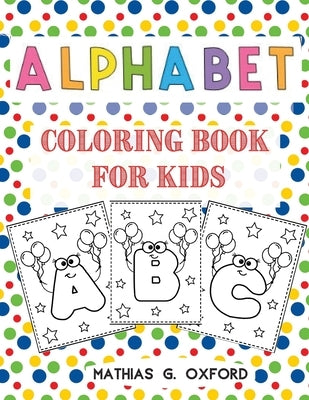 Alphabet Coloring Book for Kids: Great Activity Workbook for Toddlers & Kids Preschool Coloring Book, Fun with Letters, Colors, Balloons. by Mathias, Oxford G.