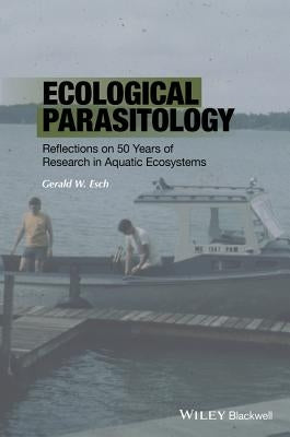 Ecological Parasitology: Reflections on 50 Years of Research in Aquatic Ecosystems by Esch, Gerald W.