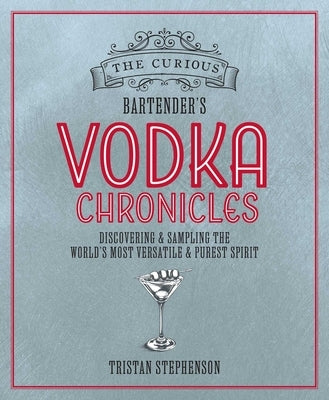 The Curious Bartender's Vodka Chronicles: Discovering and Sampling the World's Most Versatile and Purest Spirit by Stephenson, Tristan