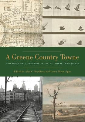 A Greene Country Towne: Philadelphia's Ecology in the Cultural Imagination by Braddock, Alan C.