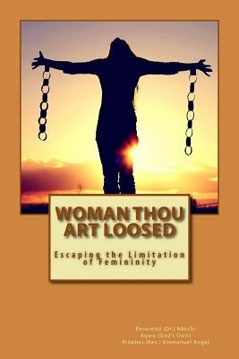 Woman Thou Art Loosed: Escaping the Limitation of Femininity by Angel, Prophet (Rev ). Emmanuel