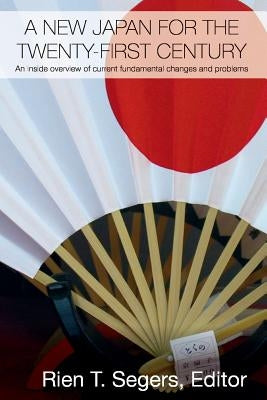 A New Japan for the Twenty-First Century: An Inside Overview of Current Fundamental Changes and Problems by Segers, Rien T.