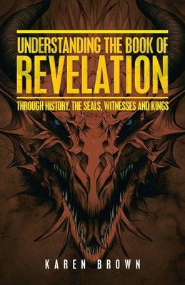 Understanding the Book of Revelation: Through History, the Seals, Witnesses and Kings by Brown, Karen