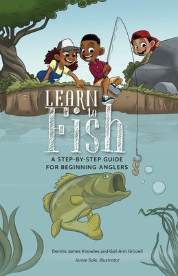Learn to Fish: A Step-by-Step Guide for Beginning Anglers by Knowles, Dennis James