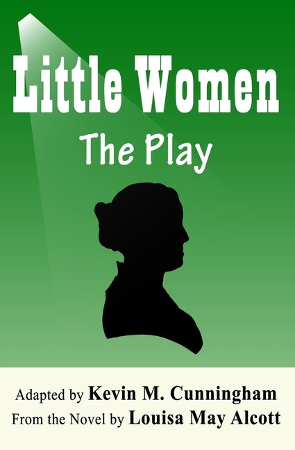 Little Women: The Play: A Faithful Adaptation of Louisa May Alcott's Novel for the Theater by Alcott, Louisa May