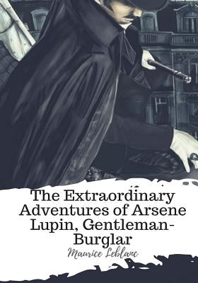 The Extraordinary Adventures of Arsene Lupin, Gentleman-Burglar by LeBlanc, Maurice