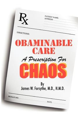 Obaminable Care: A Prescription for Chaos by Forsythe MD Hmd, James W.