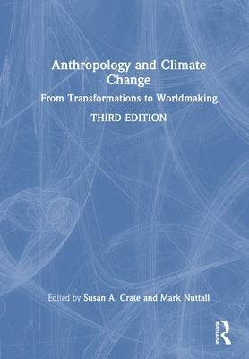 Anthropology and Climate Change: From Transformations to Worldmaking by Crate, Susan A.