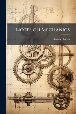 Notes on Mechanics: Designed to be Used in Connection With Rankine's Applied Mechanics by Lanza, Gaetano
