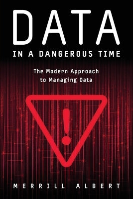 Data in a Dangerous Time: The Modern Approach to Managing Data by Albert, Merrill