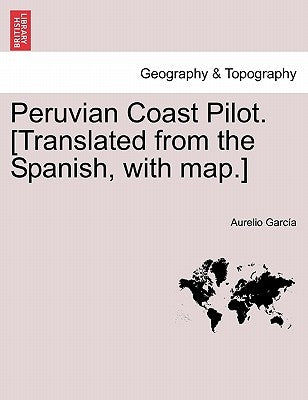 Peruvian Coast Pilot. [Translated from the Spanish, with Map.] by Garcia, Aurelio