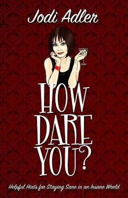 How Dare You?: Helpful Hints for Staying Sane in an Insane World by Adler, Jodi
