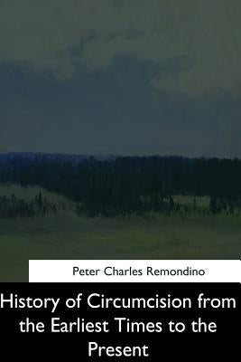 History of Circumcision from the Earliest Times to the Present by Charles Remondino, Peter
