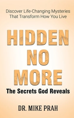 Hidden No More. The Secrets God Reveals: Discover Life-Changing Mysteries That Transform How You Live by Prah, Mike