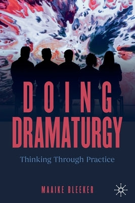 Doing Dramaturgy: Thinking Through Practice by Bleeker, Maaike