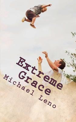 Extreme Grace: God's Limitless, Unconditional Love for His Children by Leno, Michael