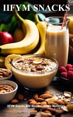 IIFYM Snacks: IIFYM Snacks And Macro-Friendly Munchies (If It Fits Your Macros) by Gallagher, Tom