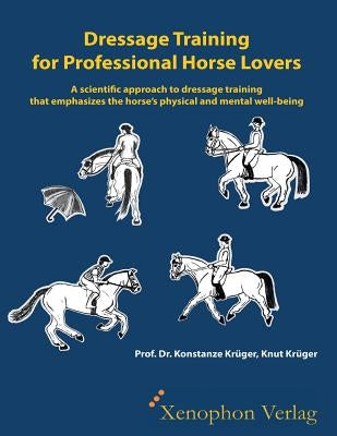 Dressage Training for Professional Horse Lovers: A scientific approach to dressage training that emphasizes the horse's physical and mental well-being by Krueger, Konstanze