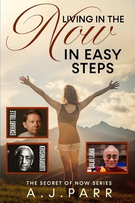 Living in The Now in Easy Steps: Understanding The Masters of Enlightenment, Eckhart Tolle, Dalai Lama, Krishnamurti and more! by Parr, A. J.