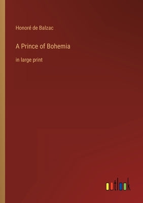 A Prince of Bohemia: in large print by Balzac, Honoré de