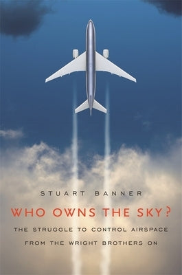 Who Owns the Sky?: The Struggle to Control Airspace from the Wright Brothers On by Banner, Stuart