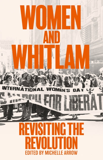 Women and Whitlam: Revisiting the revolution by Arrow, Michelle