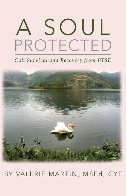 A Soul Protected: Cult Survival and Recovery from PTSD by Martin, Msed Valerie
