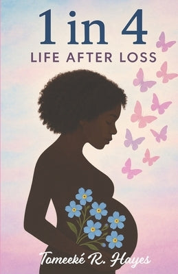 1 in 4: Life After Loss by Hayes, Tomeekè R.