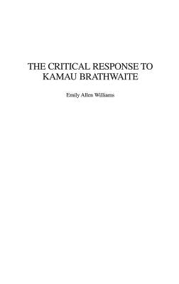 The Critical Response to Kamau Brathwaite by Williams, Emily