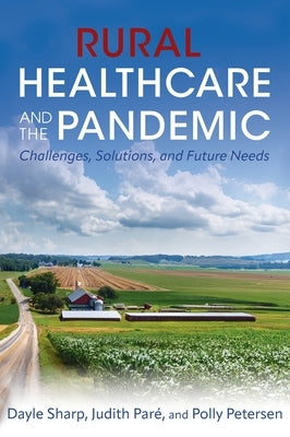 Rural Healthcare and the Pandemic: Challenges, Solutions, and Future Needs by Par?, Judith