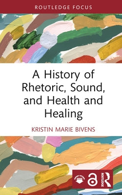 A History of Rhetoric, Sound, and Health and Healing by Bivens, Kristin Marie