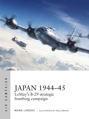 Japan 1944-45: Lemay's B-29 Strategic Bombing Campaign by Lardas, Mark