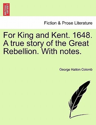 For King and Kent. 1648. a True Story of the Great Rebellion. with Notes. by Colomb, George Hatton