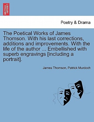 The Poetical Works of James Thomson. with His Last Corrections, Additions and Improvements. with the Life of the Author ... Embellished with Superb En by Thomson, James