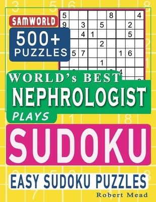 World's Best Nephrologist Plays Sudoku: Easy Sudoku Puzzle Book Gift For Nephrologist Appreciation Birthday End of year & Retirement Gift by Mead, Robert