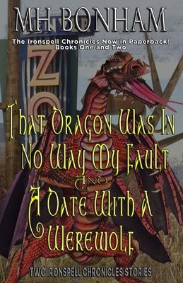 The Ironspell Chronicles, Books 1 and 2: That Dragon was in No Way My Fault and A Date with a Werewolf by Bonham, Mh
